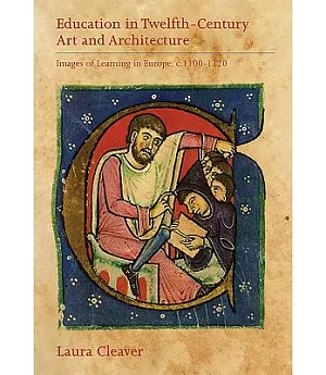 Education in Twelfth-Century Art and Architecture: Images of Learning in Europe, c.1100-1220