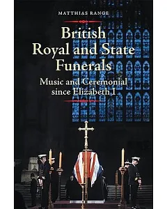 British Royal and State Funerals: Music and Ceremonial Since Elizabeth I
