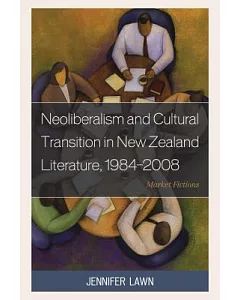 Neoliberalism and Cultural Transition in New Zealand Literature, 1984-2008: Market Fictions
