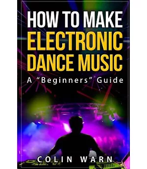 How to Make Electronic Dance Music: A Beginner’s Guide