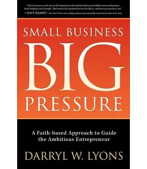 Small Business, Big Pressure: A Faith-Based Approach to Guide the Ambitious Entrepreneur
