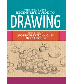 The Complete Beginner’s Guide to Drawing: More Than 200 Drawing Techniques, Tips & Lessons