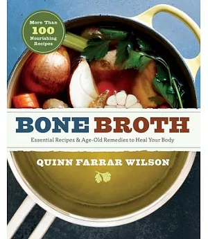 Bone Broth: 101 Essential Recipes & Age-Old Remedies to Heal Your Body