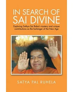 In Search of Sai Divine: Exploring Sathya Sai Baba?s Mystery and Unique Contributions As the Harbinger of the New Age