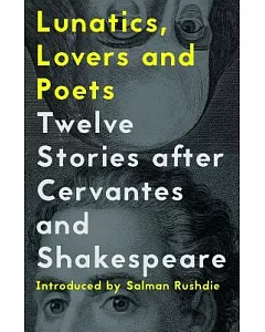 Lunatics, Lovers & Poets: Twelve Stories After Cervantes and Shakespeare