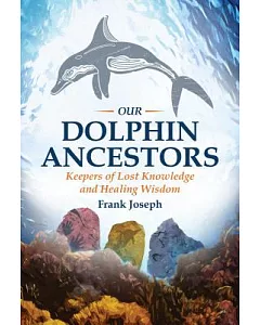 Our Dolphin Ancestors: Keepers of Lost Knowledge and Healing Wisdom