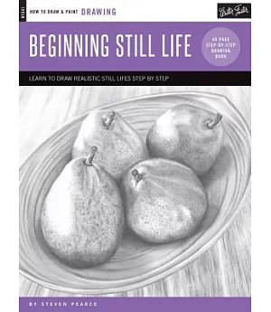 Beginning Still Life: Learn to Draw Realistic Still Lifes Step by Step