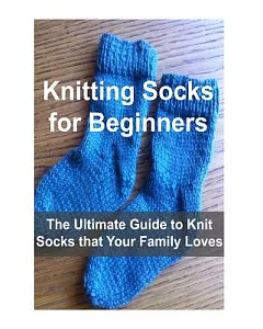Knitting Socks for Beginners: The Ultimate Guide to Knit Socks that Your Family Loves
