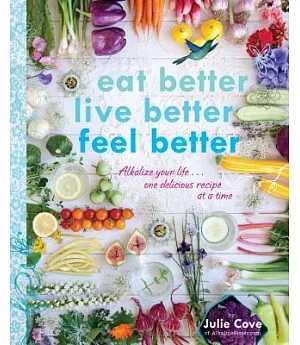 Eat Better, Live Better, Feel Better: Alkalize Your Life... One Delicious Recipe at a Time