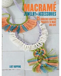 Macrame Jewelry & Accessories: 35 Gorgeous Knotted Projects to Make and Give