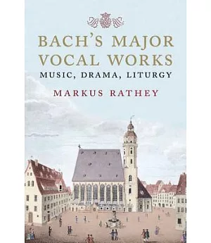 Bach’s Major Vocal Works: Music, Drama, Liturgy