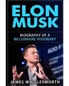 Elon Musk: Biography of a Billionaire Visionary