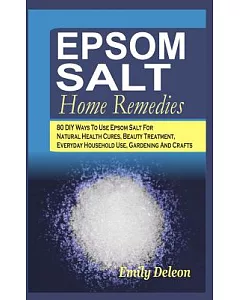 Epsom Salt Home Remedies: 80 DIY Ways to Use Epsom Salt for Natural Health Cures, Beauty Treatment, Everyday Household Use, Gard