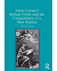 Julius Caesar’s Bellum Civile and the Composition of a New Reality