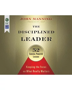 The Disciplined Leader: Keeping the Focus on What Really Matters: 52 Concise, Powerful Lessons