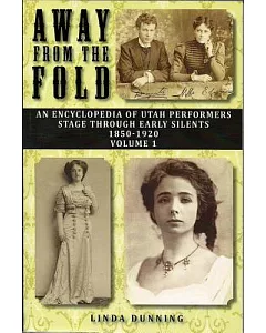 Away from the Fold: An Encyclopedia of Utah Performers State Through Early Silents 1850-1920
