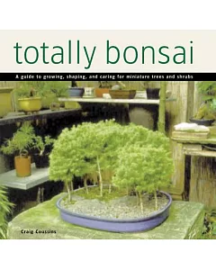 Totally Bonsai: A Guide to Growing, Shaping, and Caring for Miniature Trees and Shrubs