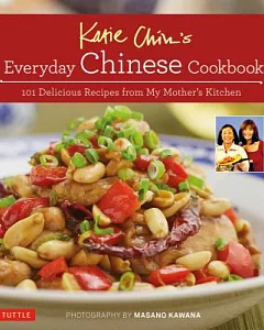 Katie Chin’s Everyday Chinese Cookbook: 101 Delicious Recipes from My Mother’s Kitchen