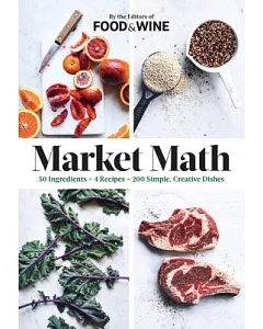 Market Math: 50 Ingredients X 4 Recipes = 200 Simple, Creative Dishes