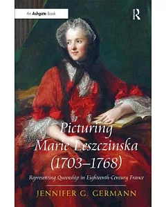 Picturing Marie Leszczinska 1703-1768: Representing Queenship in Eighteenth-Century France