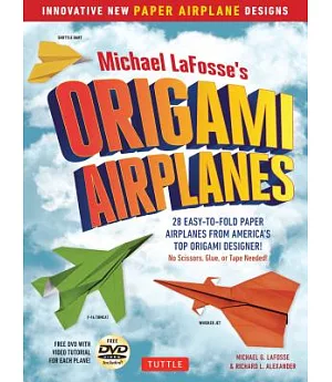 Michael LaFosse’s Origami Airplanes: 28 Easy-to-Fold Paper Airplanes from America’s Top Origami Designer!