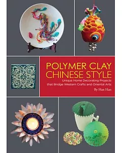 Polymer Clay Chinese Style: Unique Home Decorating Projects That Bridge Western Crafts and Oriental Arts