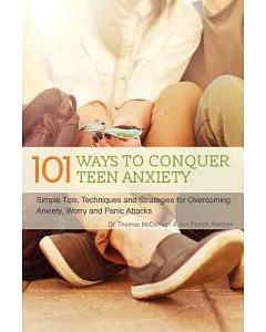 101 Ways to Conquer Teen Anxiety: Simple Tips, Techniques and Strategies for Overcoming Anxiety, Worry and Panic Attacks