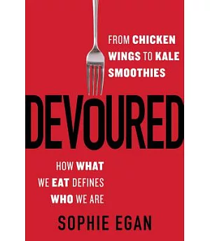 Devoured: From Chicken Wings to Kale Smoothies - How What We Eat Defines Who We Are