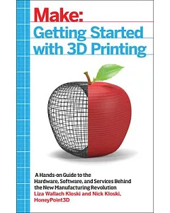 Getting Started With 3D Printing: A Hands-on Guide to the Hardware, Software, and Services Behind the New Manufacturing Revoluti