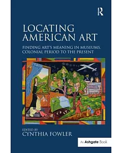 Locating American Art: Finding Art’s Meaning in Museums, Colonial Period to the Present