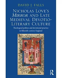 Nicholas Love’s Mirror and Late Medieval Devotio-Literary Culture: Theological Politics and Devotional Practice in Fifteenth-cen