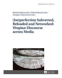 Imperfection Subverted, Reloaded and Networked: Utopian Discourse Across Media