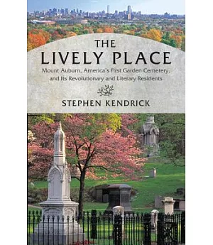 The Lively Place: Mount Auburn, America’s First Garden Cemetery, and Its Revolutionary and Literary Residents