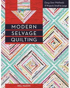 Modern Selvage Quilting: Easy-Sew Methods: 17 Projects Small to Large