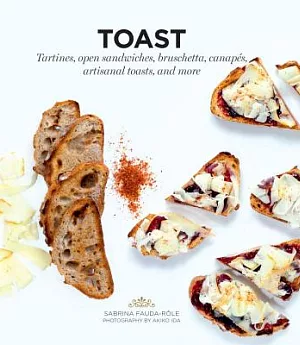 Toast: Tartines, Open Sandwiches, Bruschetta, Canapes, Artisanal Toasts, and More