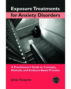 Exposure Treatments For Anxiety Disorders: A Practitioner’s Guide to Concepts, Methods, and Evidence-Based Practice