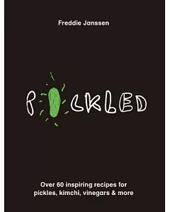 Pickled: Over 60 Inspiring Recipes for Pickles, Kimchi, Vinegars & More