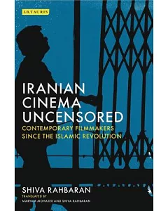 Iranian Cinema Uncensored: Contemporary Film-Makers Since the Islamic Revolution