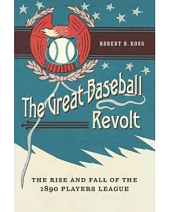 The Great Baseball Revolt: The Rise and Fall of the 1890 Players League