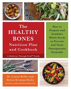 The Healthy Bones Nutrition Plan and Cookbook: How to Prepare and Combine Whole Foods to Prevent and Treat Osteoporosis Naturall