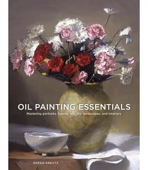 Oil Painting Essentials: Mastering Portraits, Figures, Still Lifes, Landscapes, and Interiors