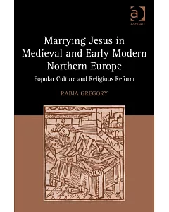 Marrying Jesus in Medieval and Early Modern Northern Europe: Popular Culture and Religious Reform