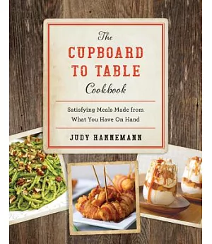 The Cupboard to Table Cookbook: Satisfying Meals Made from What You Have on Hand
