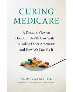 Curing Medicare: A Doctor’s View on How Our Health Care System Is Failing Older Americans and How We Can Fix It