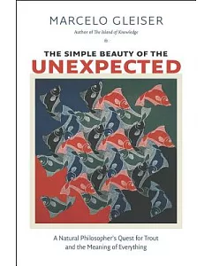 The Simple Beauty of the Unexpected: A Natural Philosopher’s Quest for Trout and the Meaning of Everything