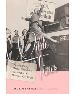 Wilde Times: Patricia Wilde, George Balanchine, and the Rise of New York City Ballet