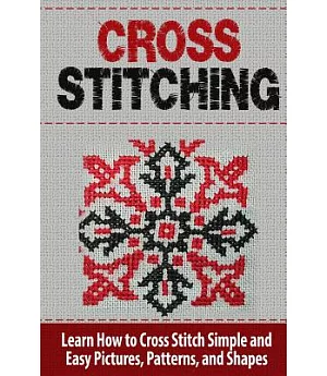 Cross Stitching: Learn How to Cross Stitch Quickly With Proven Techniques and Simple Instruction