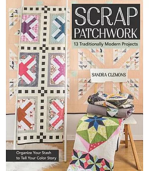 Scrap Patchwork: Traditionally Modern Quilts: Organize Your Stash to Tell Your Color Story