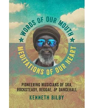 Words of Our Mouth, Meditations of Our Heart: Pioneering Musicians of Ska, Rocksteady, Reggae, and Dancehall