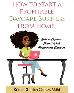 How to Start a Profitable Daycare Business from Home: Earn a Dynamic Income While Raising Your Children